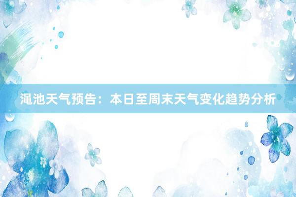 渑池天气预告：本日至周末天气变化趋势分析