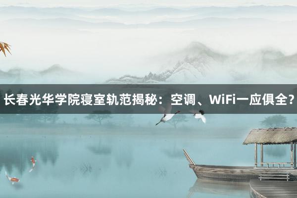 长春光华学院寝室轨范揭秘：空调、WiFi一应俱全？