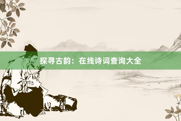 探寻古韵：在线诗词查询大全