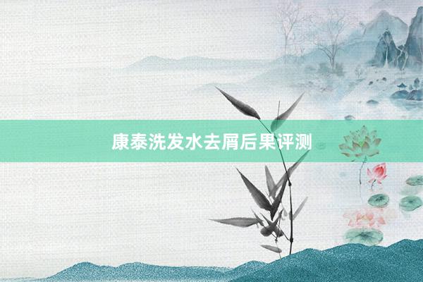 康泰洗发水去屑后果评测