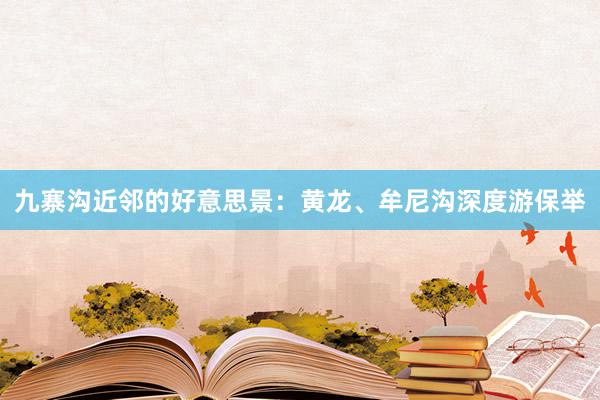 九寨沟近邻的好意思景：黄龙、牟尼沟深度游保举